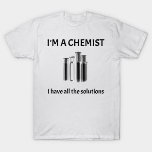 I'm A Chemist-I have all the Solutions T-Shirt